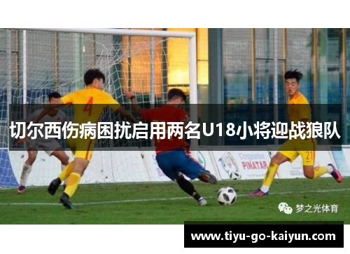 切尔西伤病困扰启用两名U18小将迎战狼队