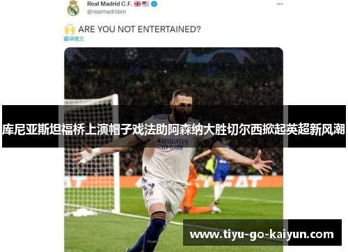 库尼亚斯坦福桥上演帽子戏法助阿森纳大胜切尔西掀起英超新风潮