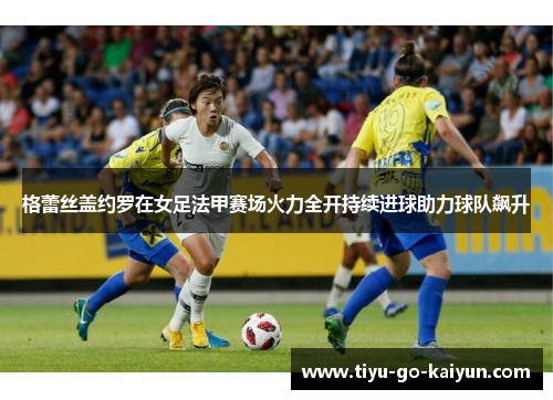 格蕾丝盖约罗在女足法甲赛场火力全开持续进球助力球队飙升