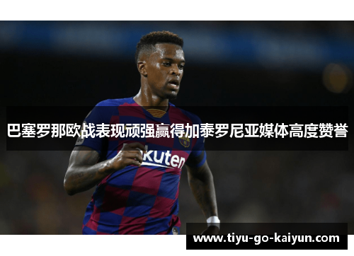 巴塞罗那欧战表现顽强赢得加泰罗尼亚媒体高度赞誉