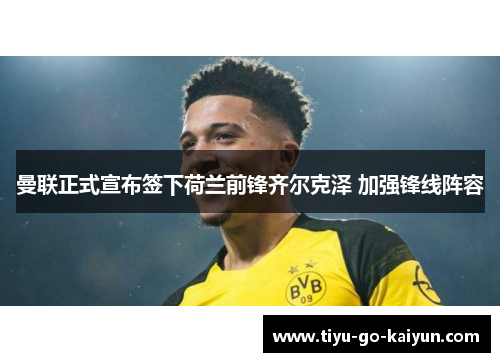 曼联正式宣布签下荷兰前锋齐尔克泽 加强锋线阵容